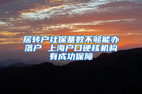 居转户社保基数不够能办落户 上海户口硬核机构有成功保障