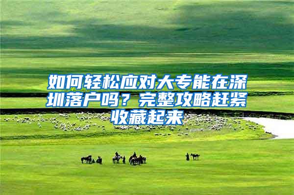 如何轻松应对大专能在深圳落户吗？完整攻略赶紧收藏起来