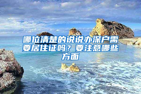 哪位清楚的说说办深户需要居住证吗？要注意哪些方面