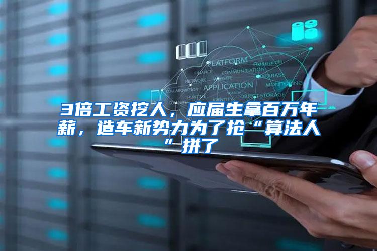 3倍工资挖人，应届生拿百万年薪，造车新势力为了抢“算法人”拼了