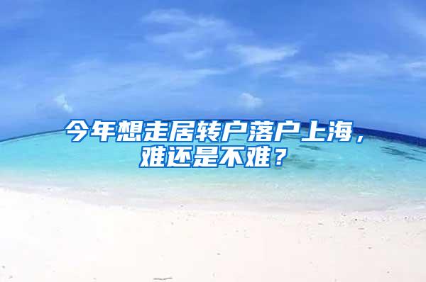 今年想走居转户落户上海，难还是不难？
