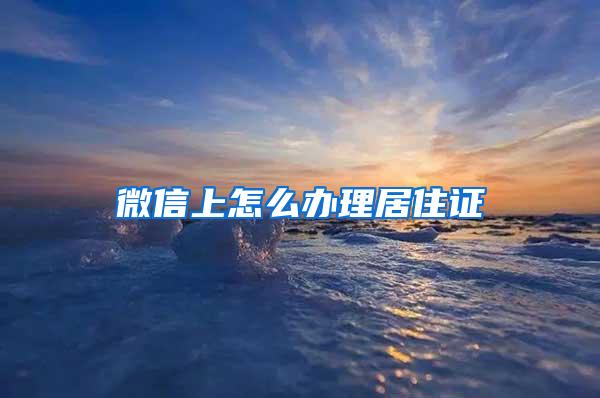 微信上怎么办理居住证