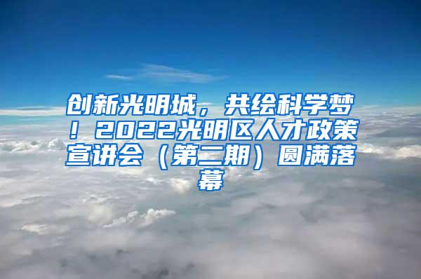 创新光明城，共绘科学梦！2022光明区人才政策宣讲会（第二期）圆满落幕