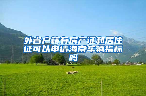 外省户籍有房产证和居住证可以申请海南车辆指标吗