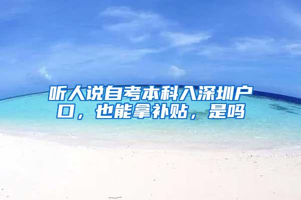 听人说自考本科入深圳户口，也能拿补贴，是吗