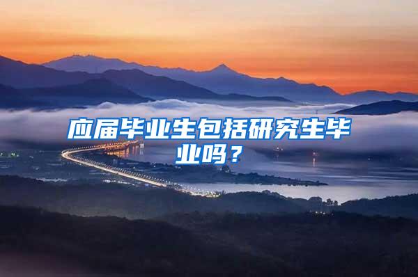 应届毕业生包括研究生毕业吗？