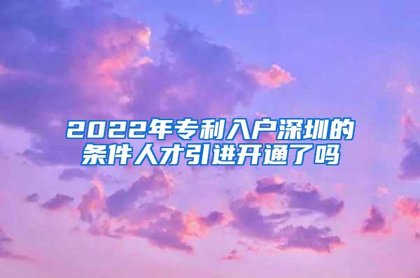 2022年专利入户深圳的条件人才引进开通了吗