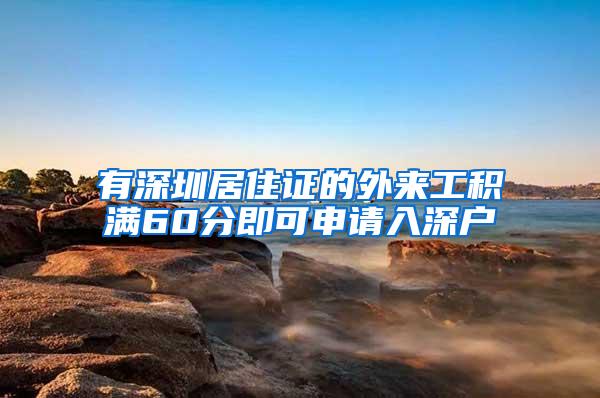 有深圳居住证的外来工积满60分即可申请入深户