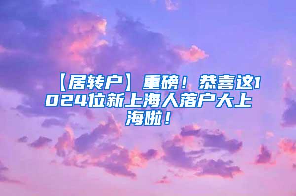 【居转户】重磅！恭喜这1024位新上海人落户大上海啦！