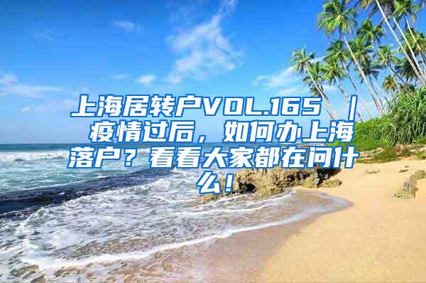 上海居转户VOL.165 ｜ 疫情过后，如何办上海落户？看看大家都在问什么！