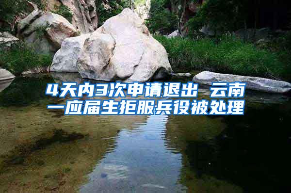4天内3次申请退出 云南一应届生拒服兵役被处理