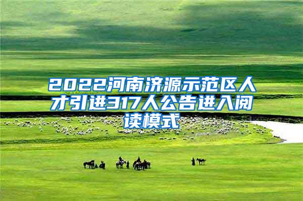 2022河南济源示范区人才引进317人公告进入阅读模式