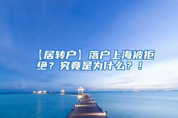 【居转户】落户上海被拒绝？究竟是为什么？！