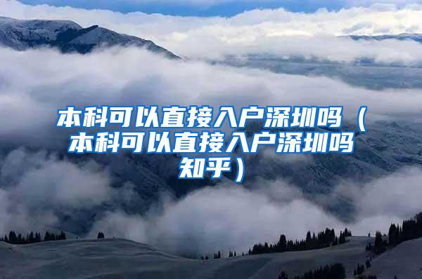 本科可以直接入户深圳吗（本科可以直接入户深圳吗知乎）