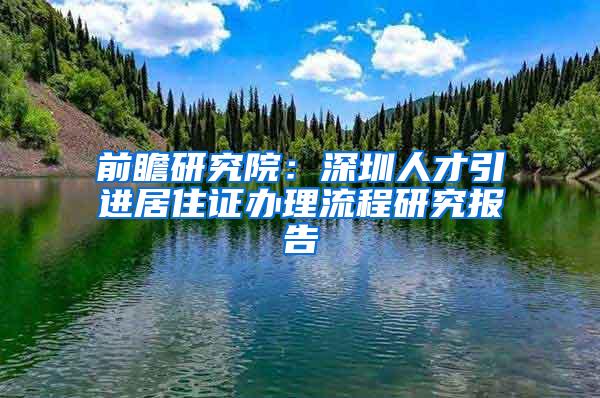 前瞻研究院：深圳人才引进居住证办理流程研究报告