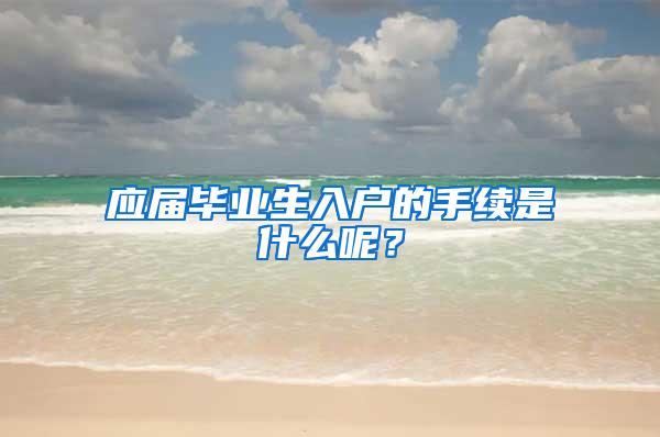 应届毕业生入户的手续是什么呢？