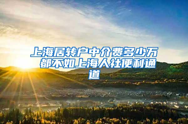 上海居转户中介费多少万 都不如上海人社便利通道