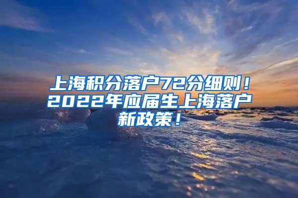 上海积分落户72分细则！2022年应届生上海落户新政策！