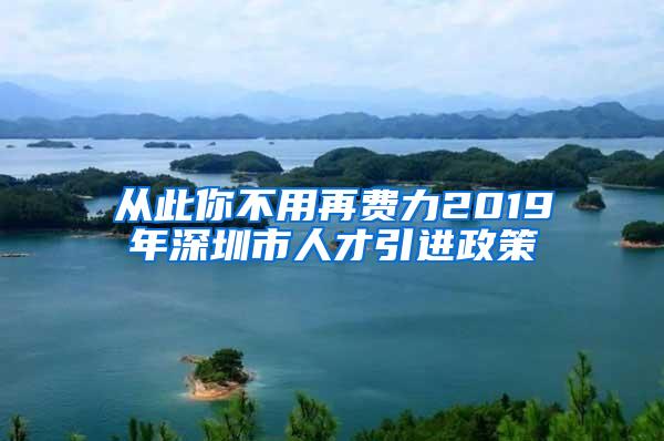 从此你不用再费力2019年深圳市人才引进政策