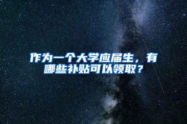 作为一个大学应届生，有哪些补贴可以领取？