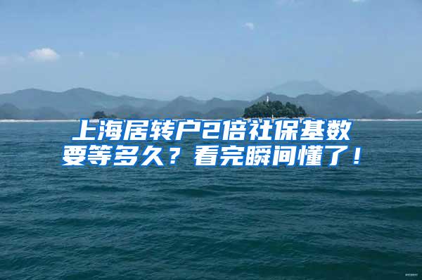 上海居转户2倍社保基数要等多久？看完瞬间懂了！