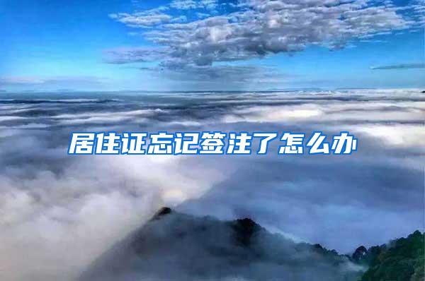 居住证忘记签注了怎么办