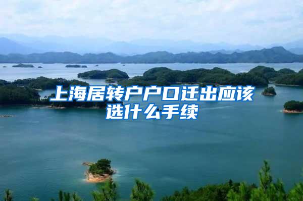 上海居转户户口迁出应该选什么手续