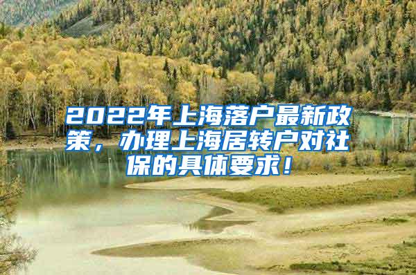 2022年上海落户最新政策，办理上海居转户对社保的具体要求！
