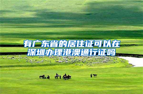 有广东省的居住证可以在深圳办理港澳通行证吗