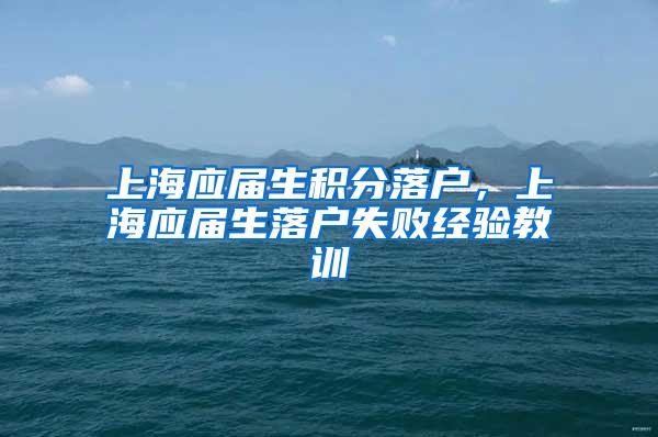 上海应届生积分落户，上海应届生落户失败经验教训