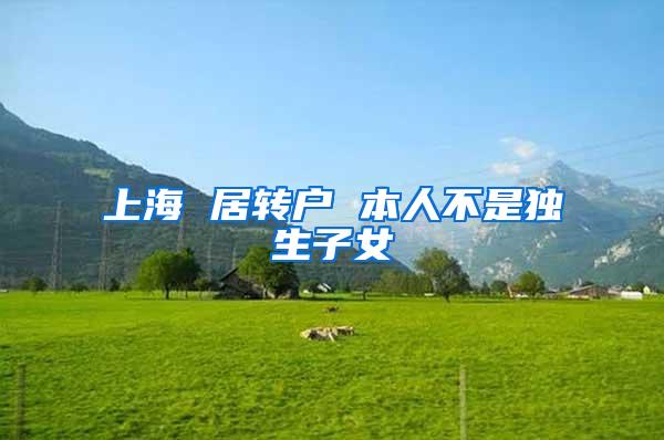 上海 居转户 本人不是独生子女
