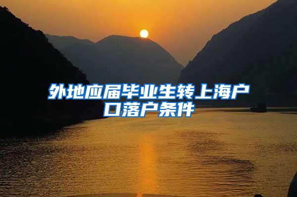 外地应届毕业生转上海户口落户条件