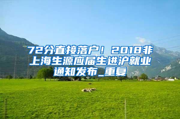 72分直接落户！2018非上海生源应届生进沪就业通知发布_重复