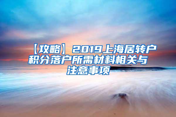 【攻略】2019上海居转户积分落户所需材料相关与注意事项