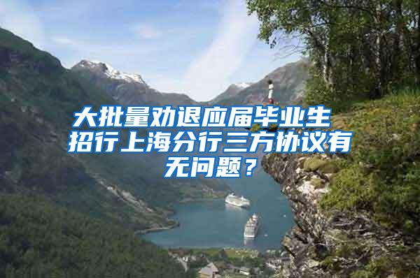大批量劝退应届毕业生 招行上海分行三方协议有无问题？
