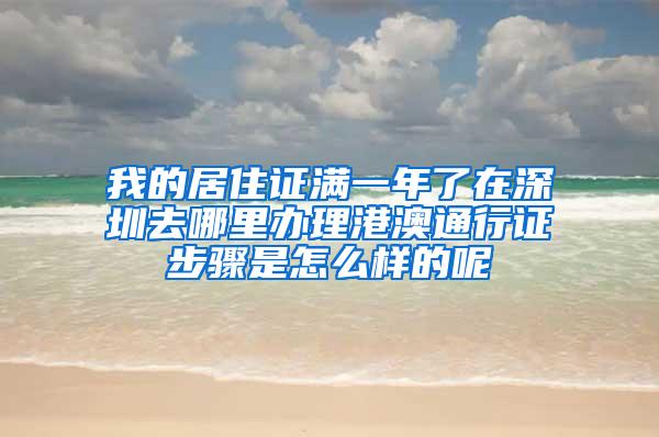 我的居住证满一年了在深圳去哪里办理港澳通行证步骤是怎么样的呢