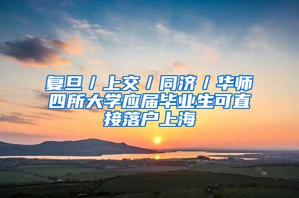 复旦／上交／同济／华师四所大学应届毕业生可直接落户上海