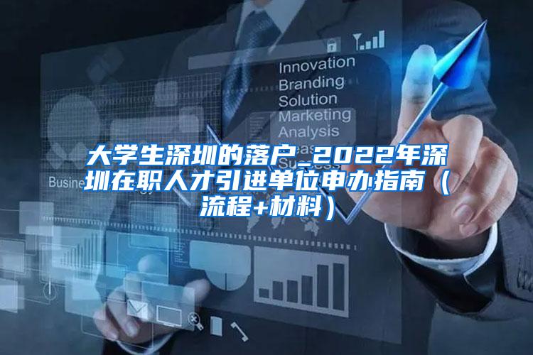 大学生深圳的落户_2022年深圳在职人才引进单位申办指南（流程+材料）