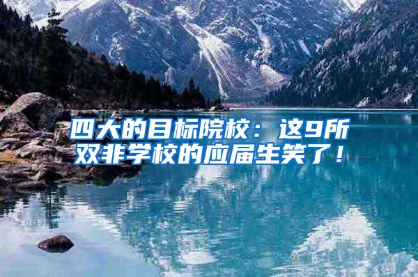 四大的目标院校：这9所双非学校的应届生笑了！