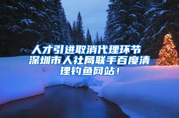 人才引进取消代理环节 深圳市人社局联手百度清理钓鱼网站！