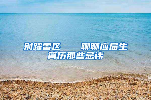 别踩雷区——聊聊应届生简历那些忌讳
