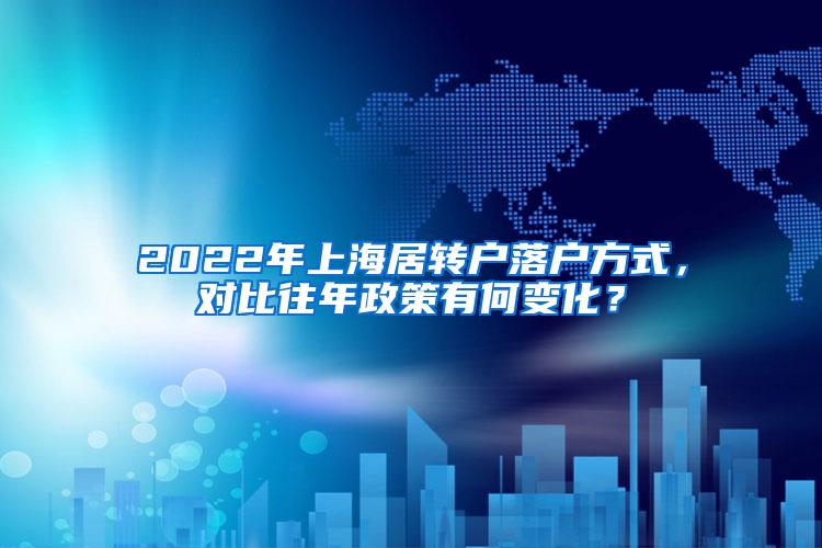 2022年上海居转户落户方式，对比往年政策有何变化？