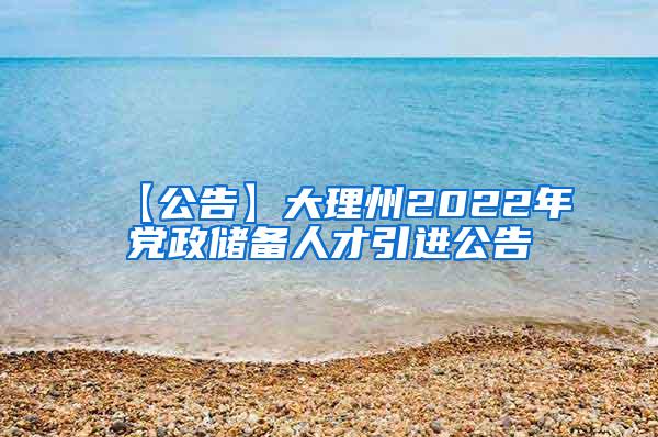 【公告】大理州2022年党政储备人才引进公告