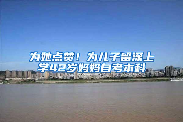 为她点赞！为儿子留深上学42岁妈妈自考本科