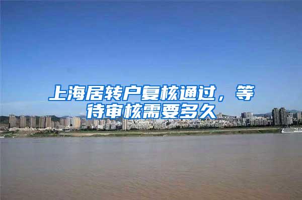 上海居转户复核通过，等待审核需要多久