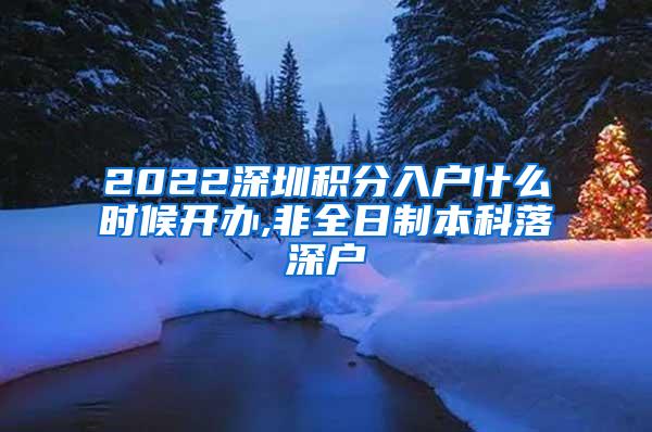 2022深圳积分入户什么时候开办,非全日制本科落深户