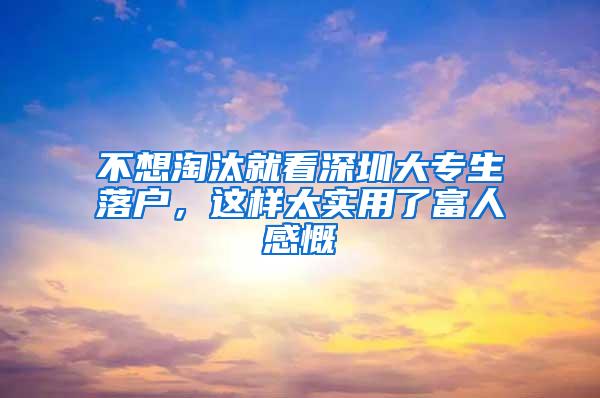 不想淘汰就看深圳大专生落户，这样太实用了富人感慨