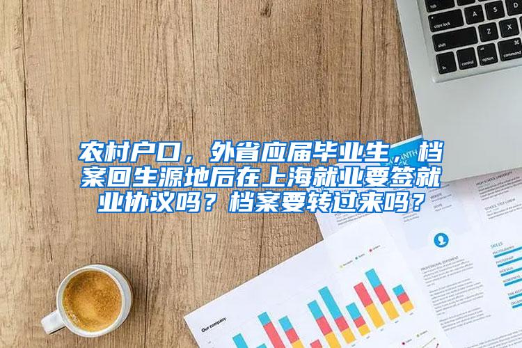 农村户口，外省应届毕业生，档案回生源地后在上海就业要签就业协议吗？档案要转过来吗？