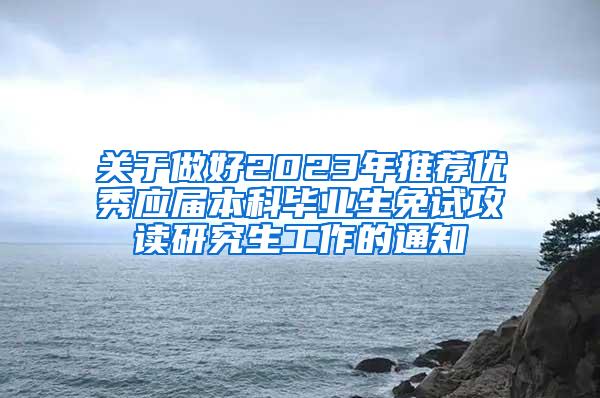关于做好2023年推荐优秀应届本科毕业生免试攻读研究生工作的通知