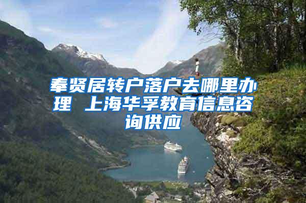 奉贤居转户落户去哪里办理 上海华孚教育信息咨询供应